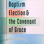 Baptism, Election & the Covenant of Grace